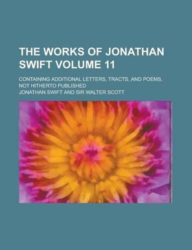 The Works of Jonathan Swift; Containing Additional Letters, Tracts, and Poems, Not Hitherto Published Volume 11