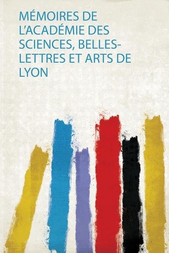 Mémoires De L'académie Des Sciences, Belles-Lettres Et Arts De Lyon