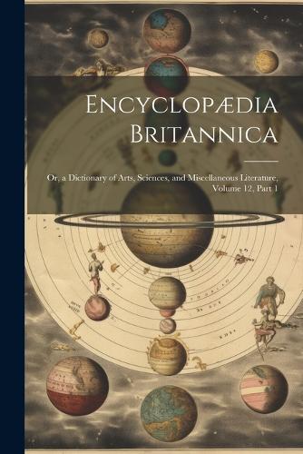 Encyclopædia Britannica: Or, a Dictionary of Arts, Sciences, and Miscellaneous Literature, Volume 12, part 1