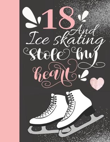 18 And Ice Skating Stole My Heart: Skates Sketchbook For Teen Girls - 18 Years Old Gift For A Figure Skater - Sketchpad To Draw And Sketch In