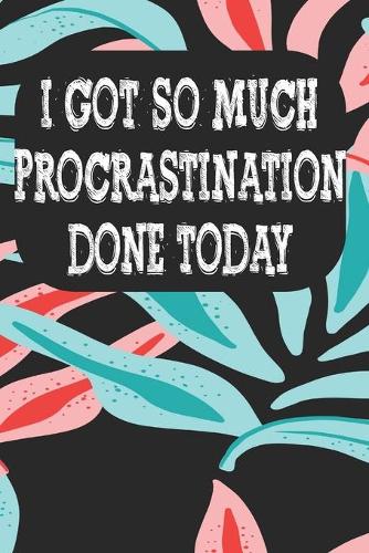 I Got So Much Procrastination Done Today