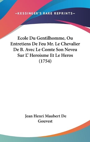 Ecole Du Gentilhomme, Ou Entretiens De Feu Mr. Le Chevalier De B. Avec Le Comte Son Neveu Sur L' Heroisme Et Le Heros (1754)
