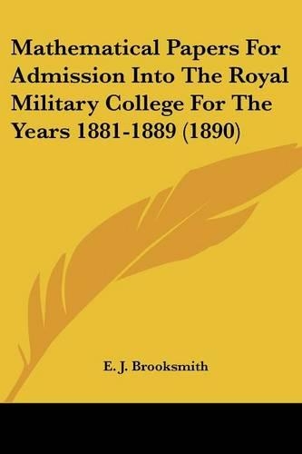 Mathematical Papers For Admission Into The Royal Military College For The Years 1881-1889 (1890)