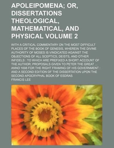 Apoleipomena Volume 2; Or, Dissertations Theological, Mathematical, and Physical. with a Critical Commentary on the Most Difficult Places of the Book