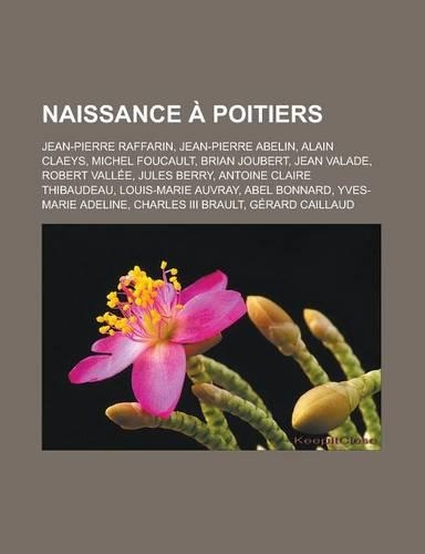 Naissance a Poitiers: Jean-Pierre Raffarin, Jean-Pierre Abelin, Alain Claeys, Michel Foucault, Brian Joubert, Jean Valade, Robert Vallee, Ju(French)