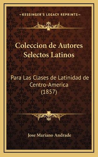 Coleccion de Autores Selectos Latinos: Para Las Clases de Latinidad de Centro-America (1857)(Latin)