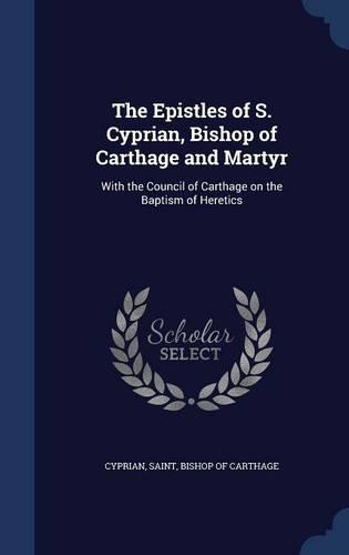 The Epistles of S. Cyprian, Bishop of Carthage and Martyr