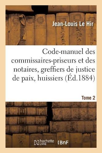 Code-Manuel Des Commissaires-Priseurs Et Des Notaires, Greffiers de Justice de Paix Et Huissiers: Considérés Comme Officiers Vendeurs Et Priseurs de Meubles. Tome 2