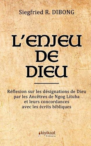 L'enjeu de Dieu: Réflexion sur les désignations de Dieu par les Ancêtres de Ngog Lituba et leurs concordances avec les écrits bibliques.
