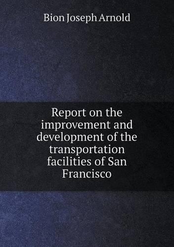 Report on the improvement and development of the transportation facilities of San Francisco