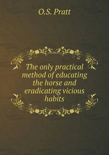 The only practical method of educating the horse and eradicating vicious habits: (English)
