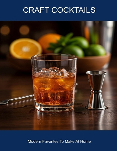 Craft Cocktails: Modern Favorites To Make At Home