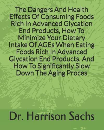 The Dangers And Health Effects Of Consuming Foods Rich In Advanced Glycation End Products, How To Minimize Your Dietary Intake Of AGEs When Eating Foods Rich In Advanced Glycation End Products, And How To Significantly Slow Down The Aging Process