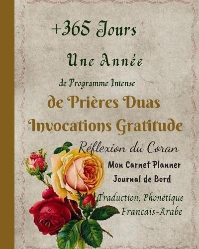 +365 Jours Une Année de Programme Intense de Prières Duas Invocations Gratitude Réflexion du Coran Traduction Phonétique Francais Arabe: Mon Carnet Planner Journal de Bord Duas Hadith Calendrier Planificateur Organiseur Agenda pour musulmans Femme Enfant