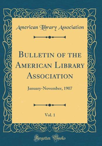 Bulletin of the American Library Association, Vol. 1: January-November, 1907 (Classic Reprint)