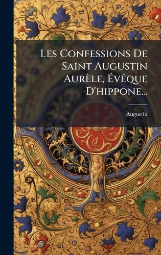 Les Confessions De Saint Augustin Aurèle, Ã?vÃaque D'hippone...