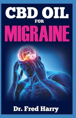 CBD Oil for Migraine: Discover the Healing Power of CBD Oil (The Essential and Effective Remedy for Migraine)