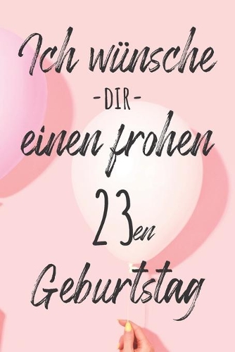 Ich wünsche dir einen frohen 23en Geburtstag: Liniertes Notizbuch I Grußkarte für den 23. Geburtstag I Perfektes Geschenk I Geburtstagskarte für Frauen, Männer, Kinder, Freunde, Familie