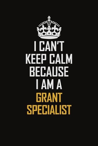 I Can't Keep Calm Because I Am A Grant Specialist