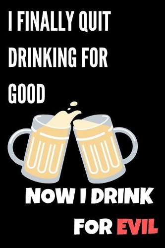 I Finally Quit Drinking For Good Now I Drink For Evil