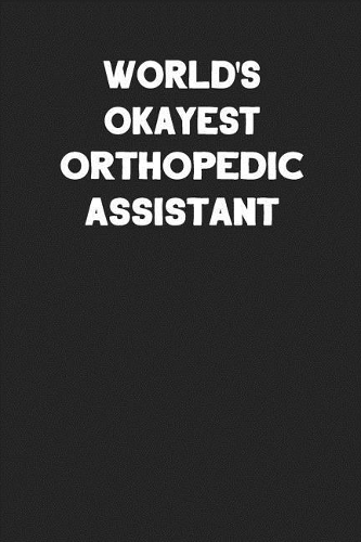 World's Okayest Orthopedic Assistant: Blank Lined Career Notebook Journal