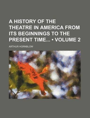 A History of the Theatre in America from Its Beginnings to the Present Time (Volume 2)
