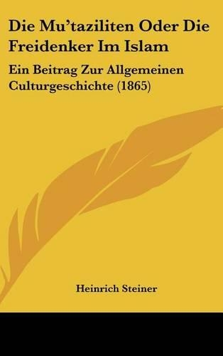 Die Mu'taziliten Oder Die Freidenker Im Islam: Ein Beitrag Zur Allgemeinen Culturgeschichte (1865)