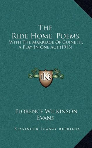The Ride Home, Poems: With the Marriage of Guineth, a Play in One Act (1913)