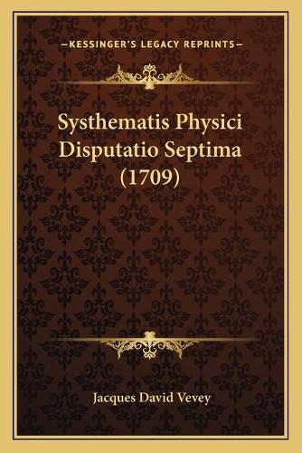 Systhematis Physici Disputatio Septima (1709): (Latin)
