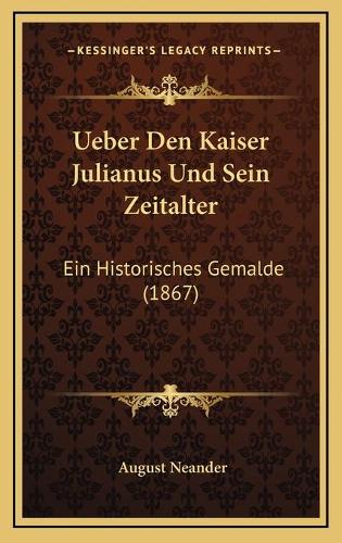 Ueber Den Kaiser Julianus Und Sein Zeitalter: Ein Historisches Gemalde (1867)