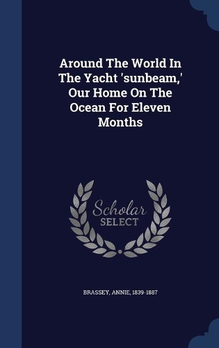Around The World In The Yacht 'sunbeam, ' Our Home On The Ocean For Eleven Months
