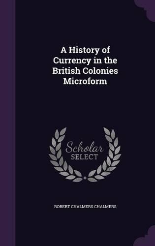 A History of Currency in the British Colonies Microform