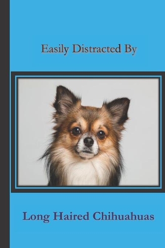 Easily Distracted By Long Haired Chihuahuas: A Funny Lined Notebook To Write In For Notes / Lists / Important Dates / Thoughts / 6" x 9" 121 Pages With A Cute Long Haired Chihuahua On The Cover
