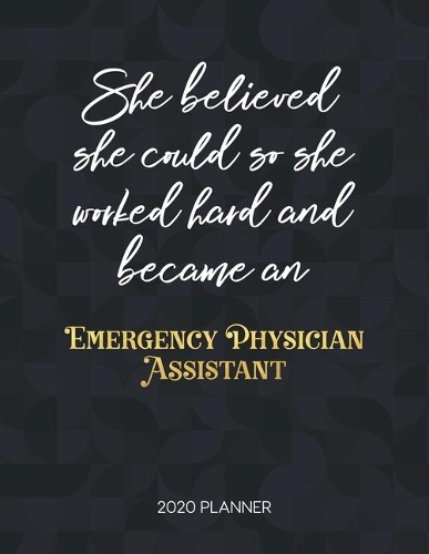She Believed She Could So She Worked Hard And Became An Emergency Physician Assistant 2020 Planner: Dated Weekly Planner With To Do Notes & Inspirational Quotes