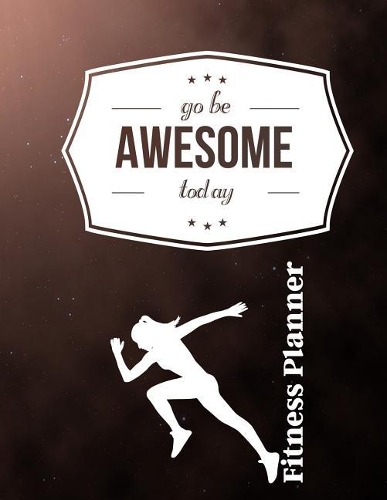 Go Be Awesome Today Fitness Planner: Fitness Planner, Workout Log and Meal Planning Notebook to Track Nutrition, Diet, Exercise, Gratitude, Energy and Stress, Water Intake and More(4 Go Be Awesome Today (Fitness Planner))