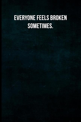 Everyone Feels Broken Sometimes.