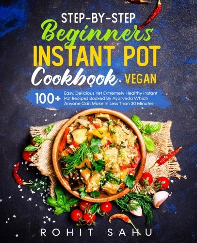 Step-By-Step Beginners Instant Pot Cookbook (Vegan)