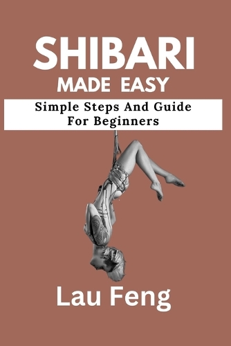 Shibari Made Easy: Simple Steps And Guide For Beginners