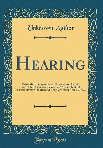 Hearing: Before the Subcommittee on Hospitals and Health Care of the Committee on Veterans' Affairs House of Representatives; One Hundred Third Congress; April 28, 1993 (Classic Reprint)