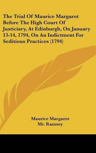The Trial Of Maurice Margarot Before The High Court Of Justiciary, At Edinburgh, On January 13-14, 1794, On An Indictment For Seditious Practices (1794)