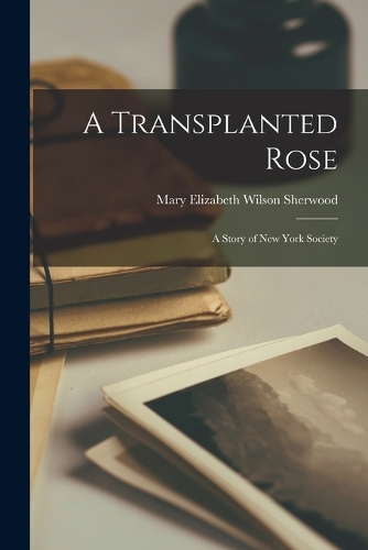 Transplanted Rose: A Story of New York Society