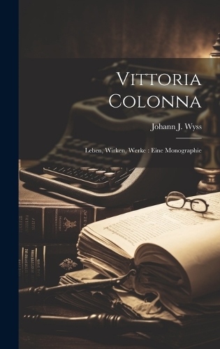 Vittoria Colonna: Leben, Wirken, Werke: eine Monographie