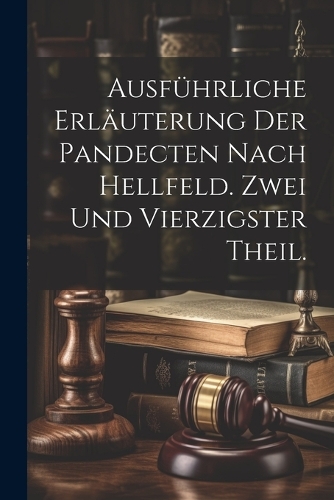 Ausführliche Erläuterung der Pandecten nach Hellfeld. Zwei und vierzigster Theil.