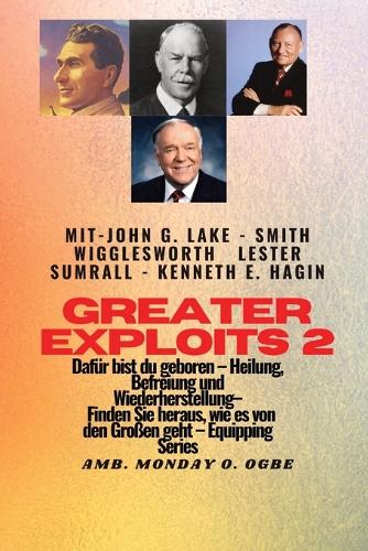 Greater Exploits - 2 - John G. Lake - Smith Wigglesworth - Lester Sumrall - Kenneth E. Hagin Dafür: John G. Lake - Smith Wigglesworth - Lester Sumrall - Kenneth E. Hagin Dafür sind Sie geboren - Heilung, Befreiung und Wiederherstellung - erfahren S(2 Greater Exploits-Reihe)