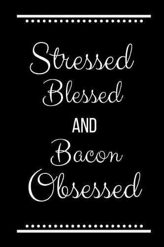 Stressed Blessed Bacon Obsessed: Funny Slogan-120 Pages 6 x 9