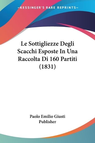 Le Sottigliezze Degli Scacchi Esposte In Una Raccolta Di 160 Partiti (1831): (Italian)