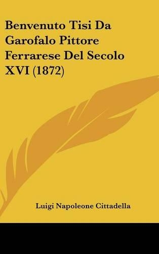Benvenuto Tisi Da Garofalo Pittore Ferrarese Del Secolo XVI (1872)