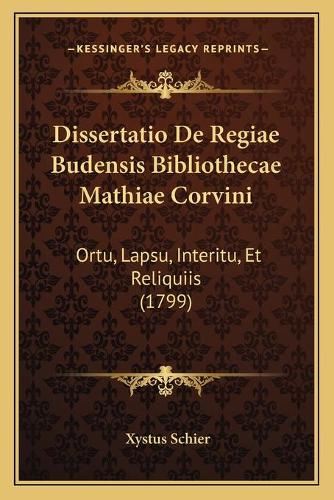 Dissertatio De Regiae Budensis Bibliothecae Mathiae Corvini: Ortu, Lapsu, Interitu, Et Reliquiis (1799)(Latin)