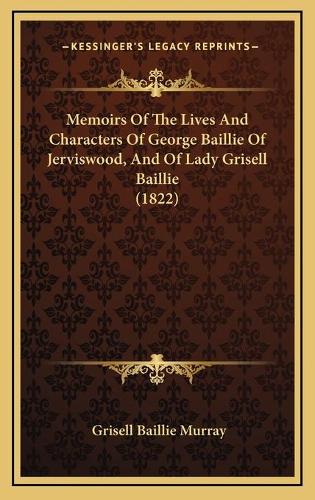 Memoirs Of The Lives And Characters Of George Baillie Of Jerviswood, And Of Lady Grisell Baillie (1822)