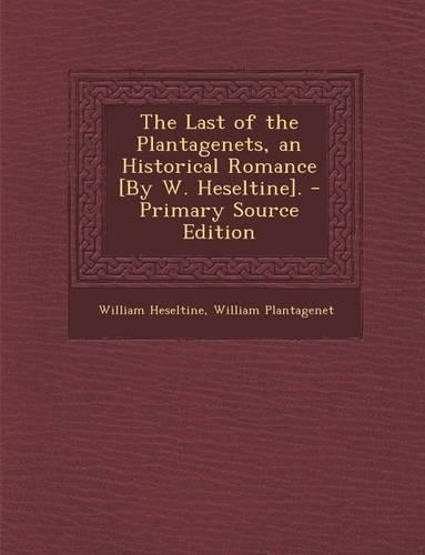 Last of the Plantagenets, an Historical Romance [By W. Heseltine].